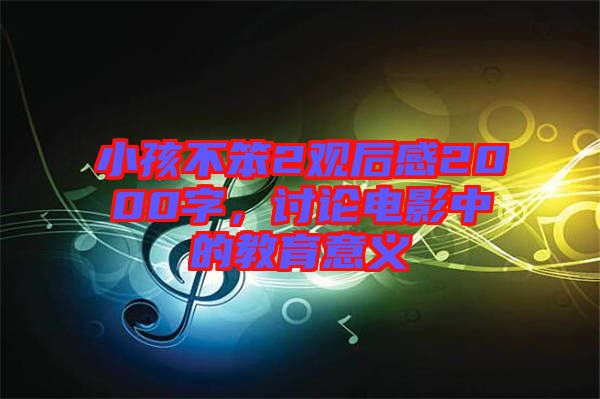 小孩不笨2觀后感2000字，討論電影中的教育意義