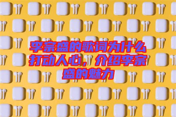 李宗盛的歌詞為什么打動人心，介紹李宗盛的魅力