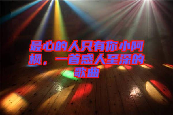 最心的人只有你小阿楓，一首感人至深的歌曲
