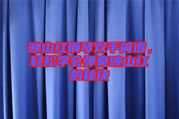 映山紅鋼琴雙手簡(jiǎn)譜，輕松學(xué)會(huì)彈奏映山紅的秘訣