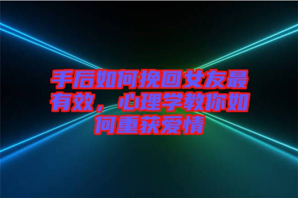 手后如何挽回女友最有效，心理學(xué)教你如何重獲愛情