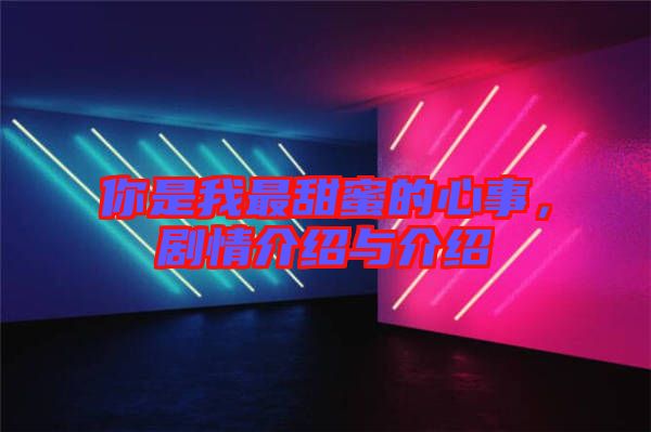 你是我最甜蜜的心事，劇情介紹與介紹