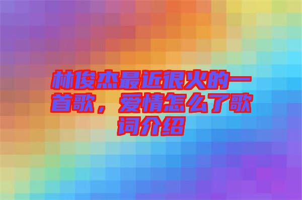 林俊杰最近很火的一首歌，愛情怎么了歌詞介紹