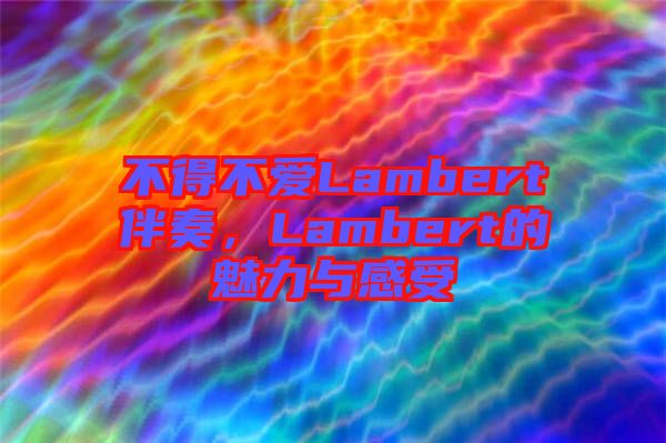 不得不愛(ài)Lambert伴奏，Lambert的魅力與感受