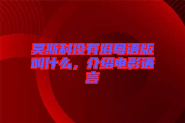 莫斯科沒有淚粵語版叫什么，介紹電影語言