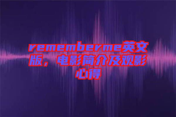 rememberme英文版，電影簡(jiǎn)介及觀影心得