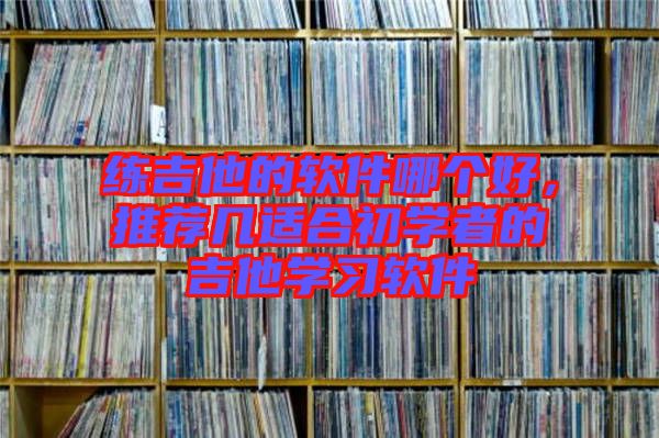 練吉他的軟件哪個好，推薦幾適合初學(xué)者的吉他學(xué)習(xí)軟件