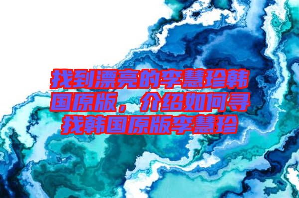 找到漂亮的李慧珍韓國原版，介紹如何尋找韓國原版李慧珍
