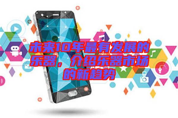 未來(lái)10年最有發(fā)展的樂(lè)器，介紹樂(lè)器市場(chǎng)的新趨勢(shì)