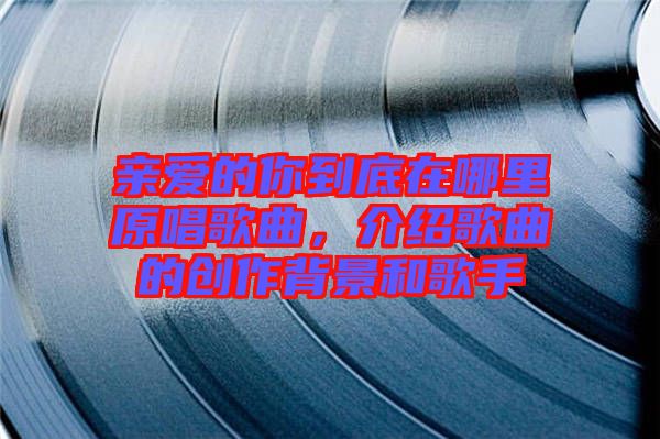 親愛的你到底在哪里原唱歌曲，介紹歌曲的創(chuàng)作背景和歌手