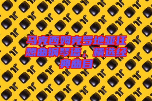 馬克西姆克羅地亞狂想曲鋼琴譜，精選經(jīng)典曲目