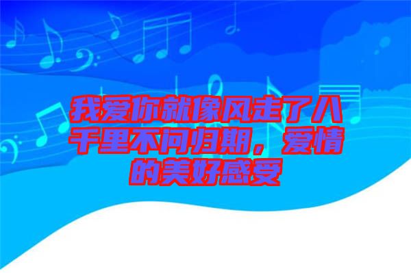 我愛你就像風(fēng)走了八千里不問歸期，愛情的美好感受