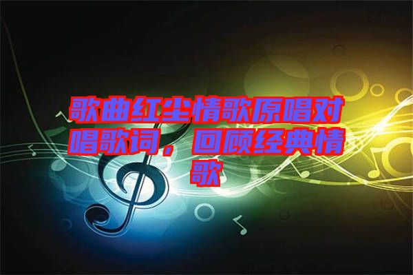 歌曲紅塵情歌原唱對唱歌詞，回顧經(jīng)典情歌