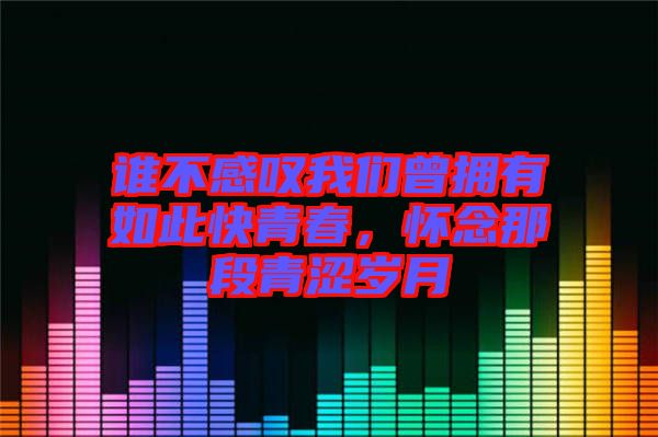 誰(shuí)不感嘆我們?cè)鴵碛腥绱丝烨啻?，懷念那段青澀歲月