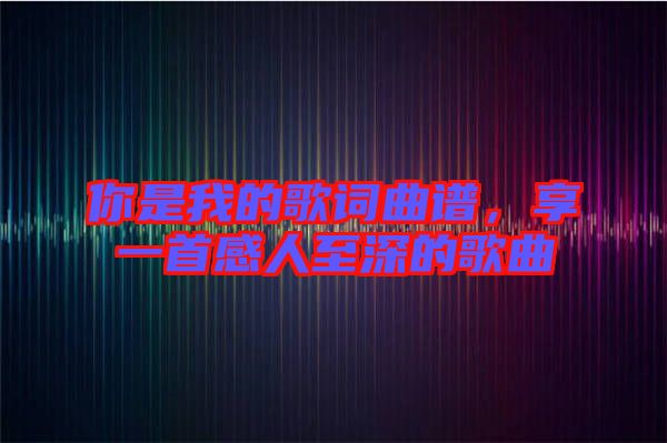 你是我的歌詞曲譜，享一首感人至深的歌曲