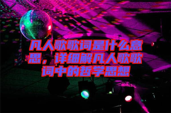 凡人歌歌詞是什么意思，詳細解凡人歌歌詞中的哲學思想