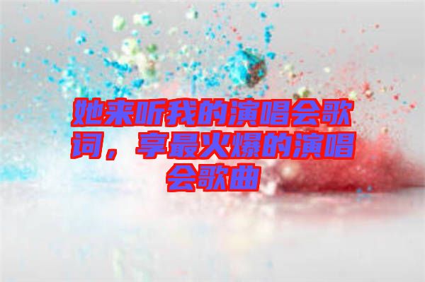 她來聽我的演唱會歌詞，享最火爆的演唱會歌曲
