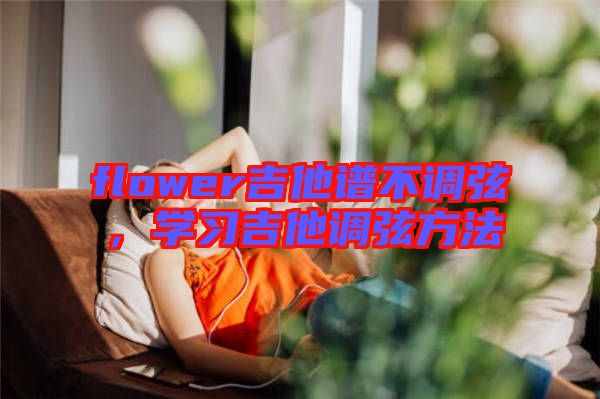 flower吉他譜不調(diào)弦，學(xué)習(xí)吉他調(diào)弦方法