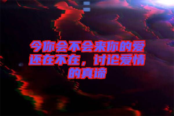 今你會(huì)不會(huì)來(lái)你的愛(ài)還在不在，討論愛(ài)情的真諦