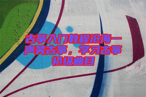 古箏入門(mén)教程滄海一聲笑古箏，學(xué)習(xí)古箏初級(jí)曲目