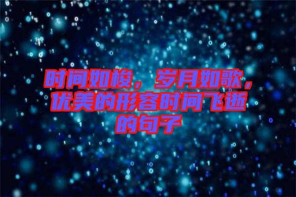 時(shí)間如梭，歲月如歌，優(yōu)美的形容時(shí)間飛逝的句子
