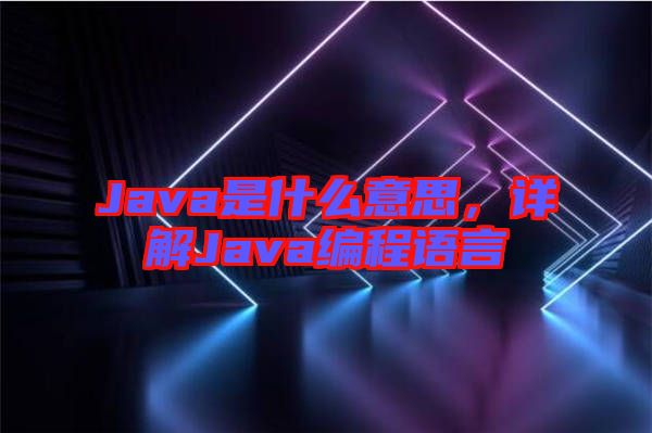 Java是什么意思，詳解Java編程語言