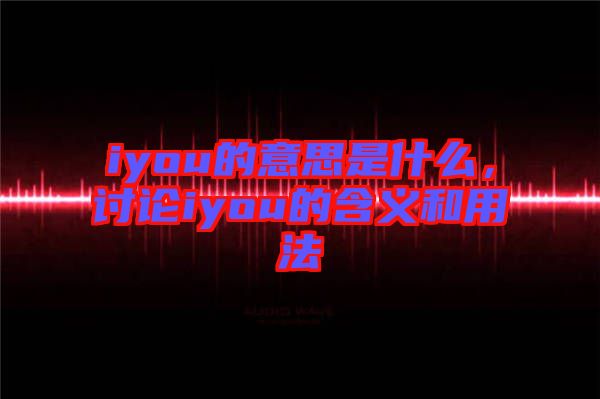 iyou的意思是什么，討論iyou的含義和用法