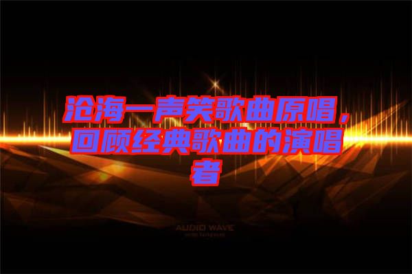 滄海一聲笑歌曲原唱，回顧經(jīng)典歌曲的演唱者