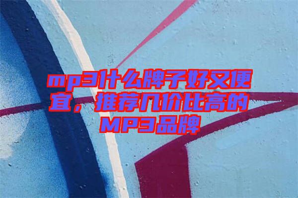 mp3什么牌子好又便宜，推薦幾價比高的MP3品牌
