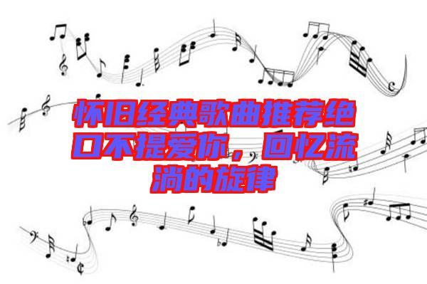 懷舊經(jīng)典歌曲推薦絕口不提愛(ài)你，回憶流淌的旋律