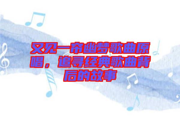 又見(jiàn)一簾幽夢(mèng)歌曲原唱，追尋經(jīng)典歌曲背后的故事