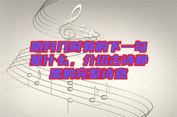 明月幾時有的下一句是什么，介紹古詩靜思的完整詩意