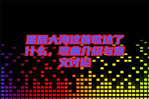 星辰大海這首歌達(dá)了什么，歌曲介紹與意義討論