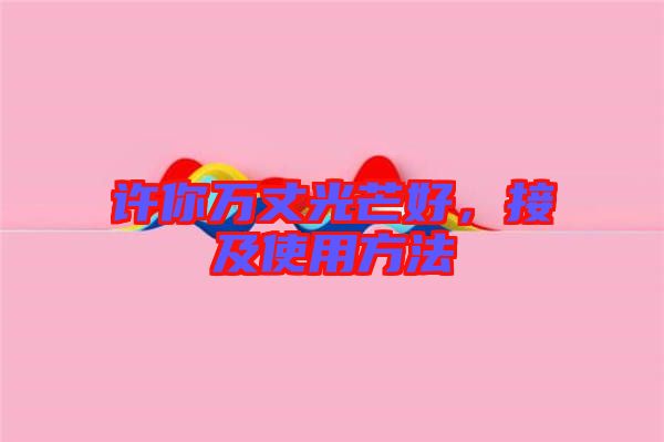 許你萬丈光芒好，接及使用方法