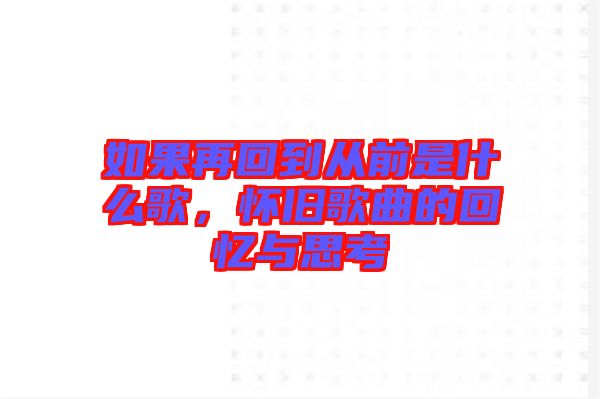 如果再回到從前是什么歌，懷舊歌曲的回憶與思考