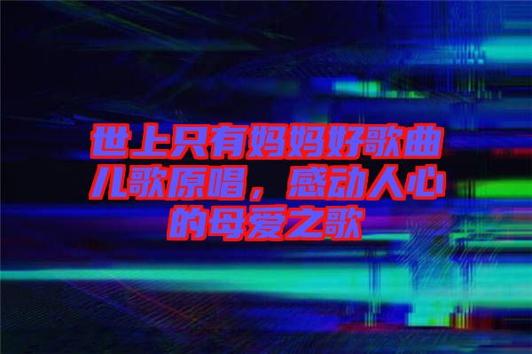 世上只有媽媽好歌曲兒歌原唱，感動人心的母愛之歌