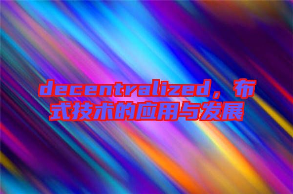 decentralized，布式技術(shù)的應(yīng)用與發(fā)展
