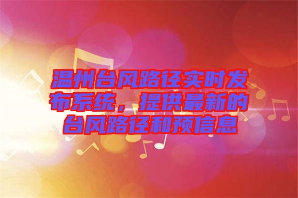 溫州臺風路徑實時發(fā)布系統(tǒng)，提供最新的臺風路徑和預信息