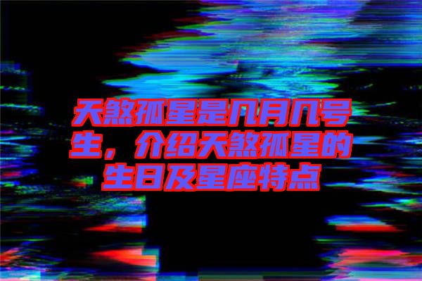 天煞孤星是幾月幾號生，介紹天煞孤星的生日及星座特點