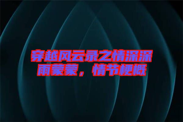 穿越風(fēng)云錄之情深深雨蒙蒙，情節(jié)梗概