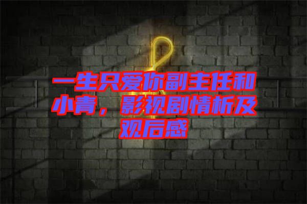 一生只愛你副主任和小青，影視劇情析及觀后感