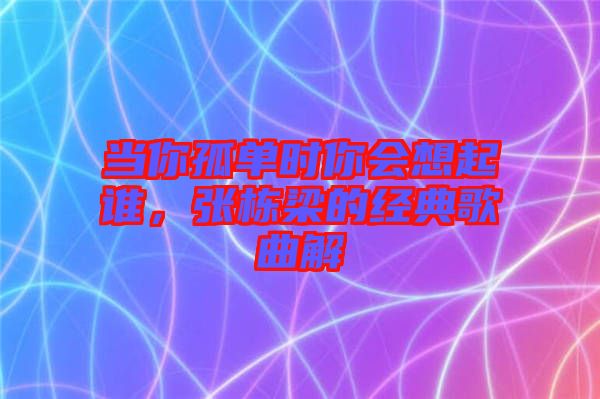 當(dāng)你孤單時你會想起誰，張棟梁的經(jīng)典歌曲解