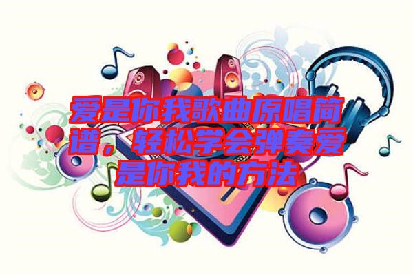 愛是你我歌曲原唱簡譜，輕松學會彈奏愛是你我的方法