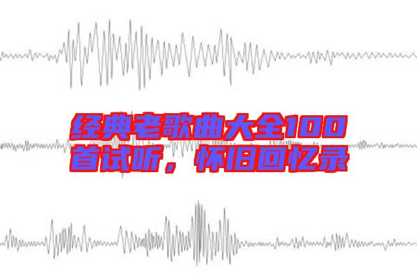 經(jīng)典老歌曲大全100首試聽，懷舊回憶錄