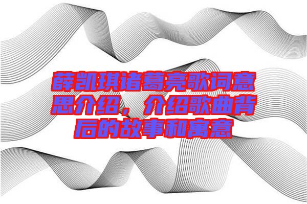 薛凱琪諸葛亮歌詞意思介紹，介紹歌曲背后的故事和寓意