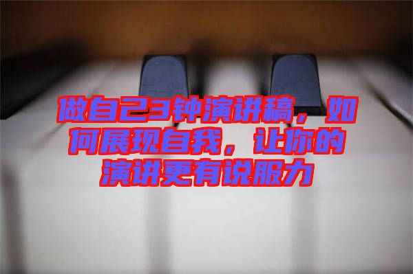 做自己3鐘演講稿，如何展現(xiàn)自我，讓你的演講更有說服力