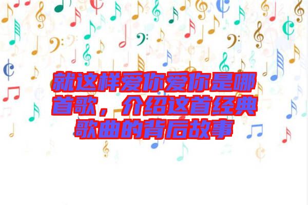 就這樣愛你愛你是哪首歌，介紹這首經(jīng)典歌曲的背后故事