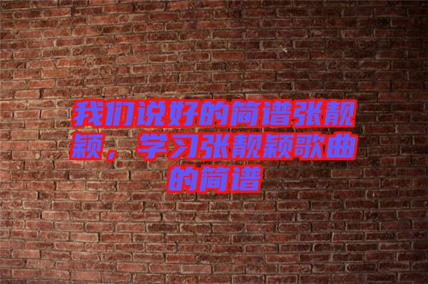 我們說(shuō)好的簡(jiǎn)譜張靚穎，學(xué)習(xí)張靚穎歌曲的簡(jiǎn)譜
