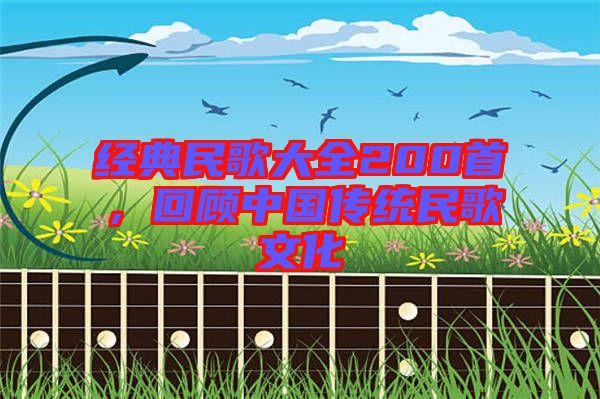 經(jīng)典民歌大全200首，回顧中國(guó)傳統(tǒng)民歌文化
