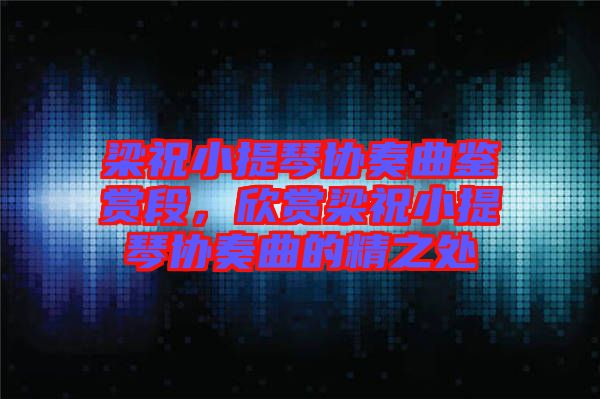 梁祝小提琴協(xié)奏曲鑒賞段，欣賞梁祝小提琴協(xié)奏曲的精之處